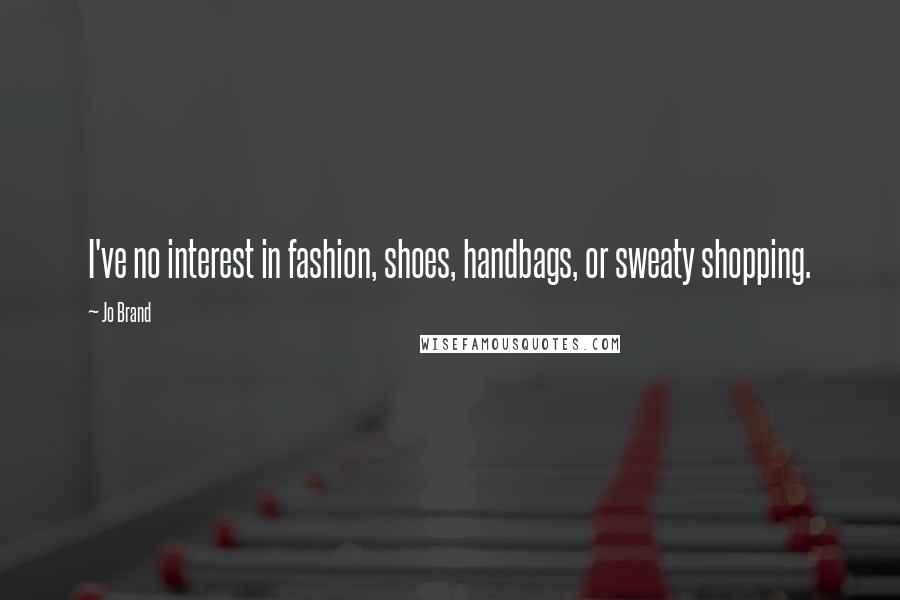 Jo Brand Quotes: I've no interest in fashion, shoes, handbags, or sweaty shopping.