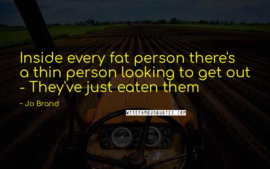 Jo Brand Quotes: Inside every fat person there's a thin person looking to get out - They've just eaten them