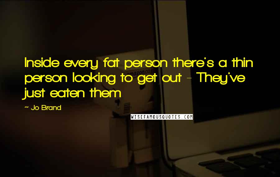 Jo Brand Quotes: Inside every fat person there's a thin person looking to get out - They've just eaten them