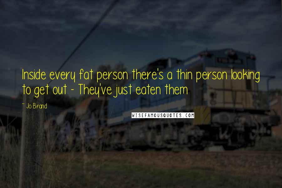 Jo Brand Quotes: Inside every fat person there's a thin person looking to get out - They've just eaten them