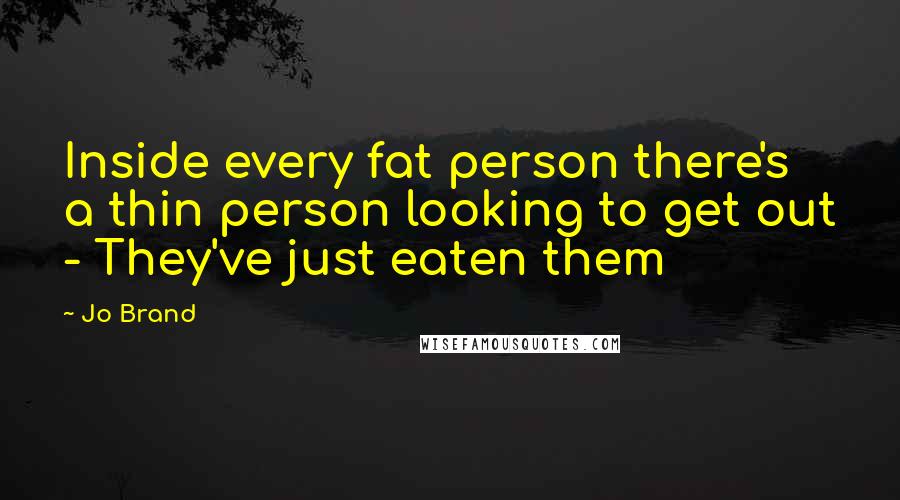Jo Brand Quotes: Inside every fat person there's a thin person looking to get out - They've just eaten them