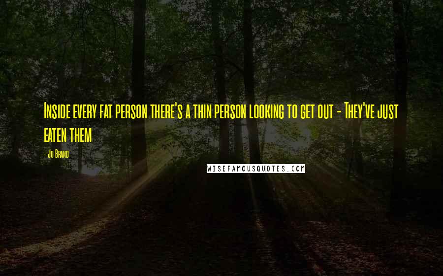 Jo Brand Quotes: Inside every fat person there's a thin person looking to get out - They've just eaten them