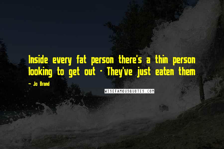 Jo Brand Quotes: Inside every fat person there's a thin person looking to get out - They've just eaten them