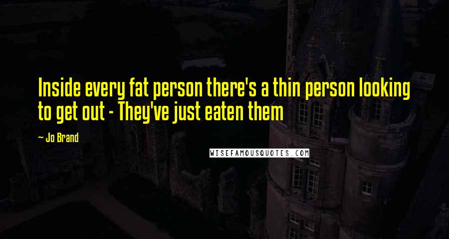Jo Brand Quotes: Inside every fat person there's a thin person looking to get out - They've just eaten them