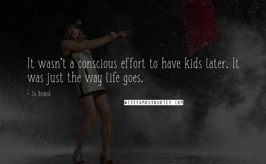 Jo Brand Quotes: It wasn't a conscious effort to have kids later. It was just the way life goes.