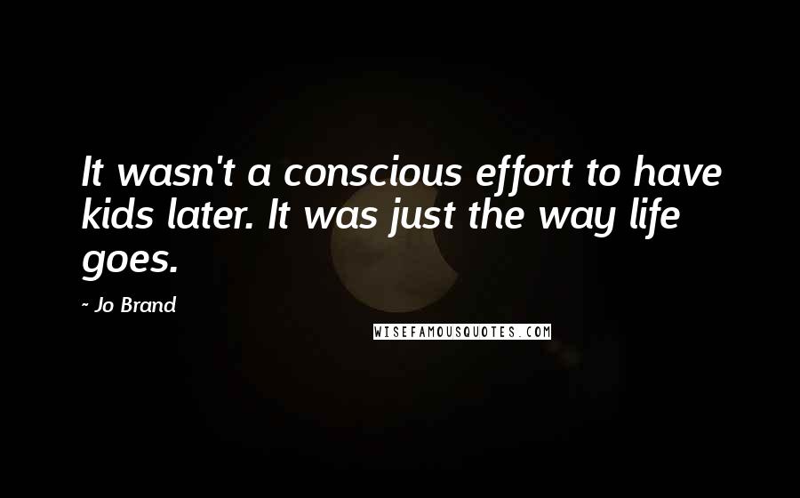 Jo Brand Quotes: It wasn't a conscious effort to have kids later. It was just the way life goes.