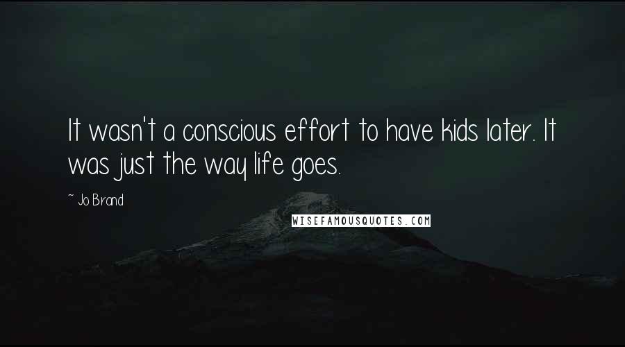 Jo Brand Quotes: It wasn't a conscious effort to have kids later. It was just the way life goes.