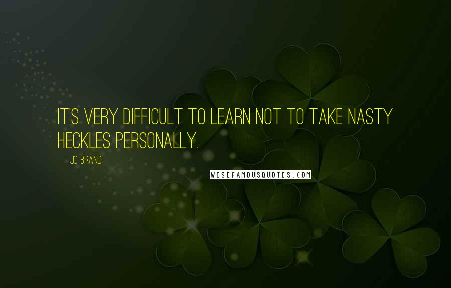 Jo Brand Quotes: It's very difficult to learn not to take nasty heckles personally.