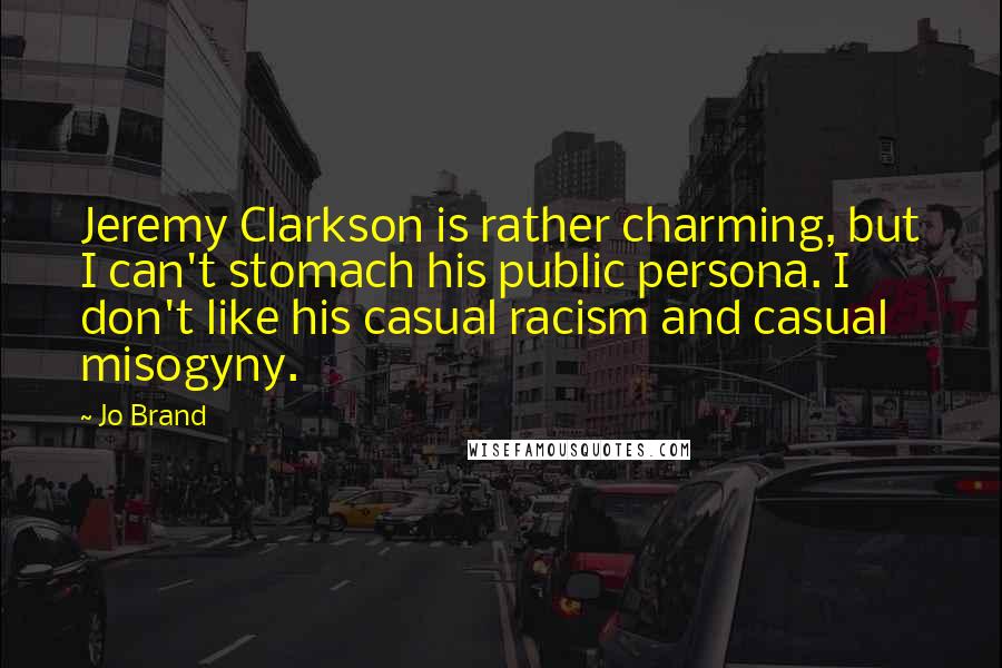 Jo Brand Quotes: Jeremy Clarkson is rather charming, but I can't stomach his public persona. I don't like his casual racism and casual misogyny.