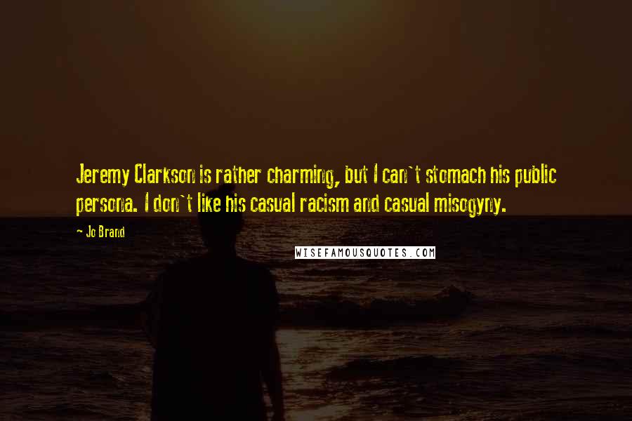 Jo Brand Quotes: Jeremy Clarkson is rather charming, but I can't stomach his public persona. I don't like his casual racism and casual misogyny.