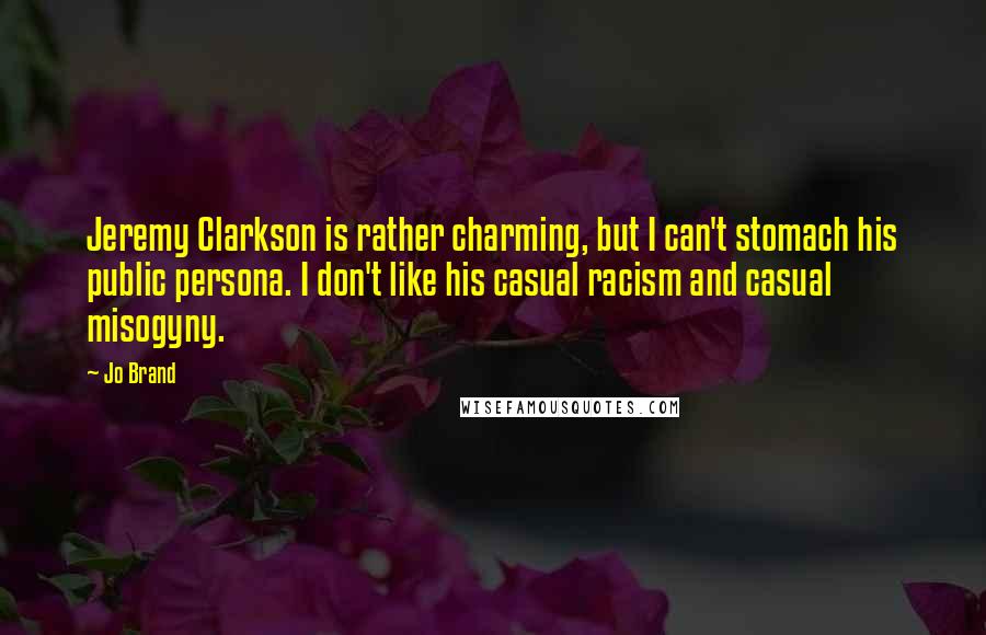 Jo Brand Quotes: Jeremy Clarkson is rather charming, but I can't stomach his public persona. I don't like his casual racism and casual misogyny.