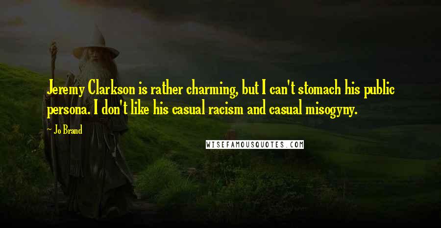 Jo Brand Quotes: Jeremy Clarkson is rather charming, but I can't stomach his public persona. I don't like his casual racism and casual misogyny.