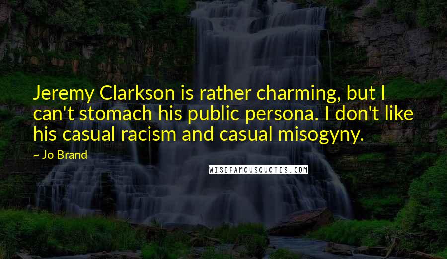 Jo Brand Quotes: Jeremy Clarkson is rather charming, but I can't stomach his public persona. I don't like his casual racism and casual misogyny.