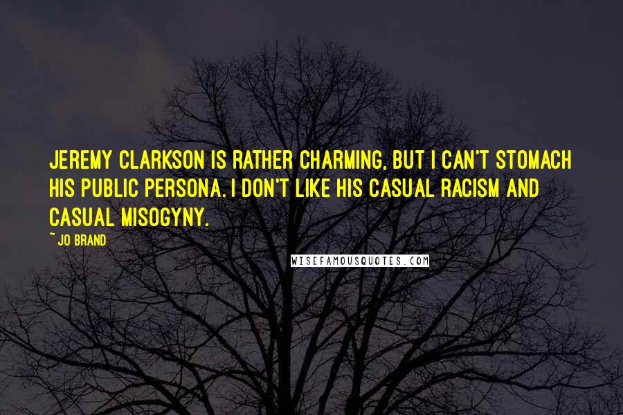 Jo Brand Quotes: Jeremy Clarkson is rather charming, but I can't stomach his public persona. I don't like his casual racism and casual misogyny.