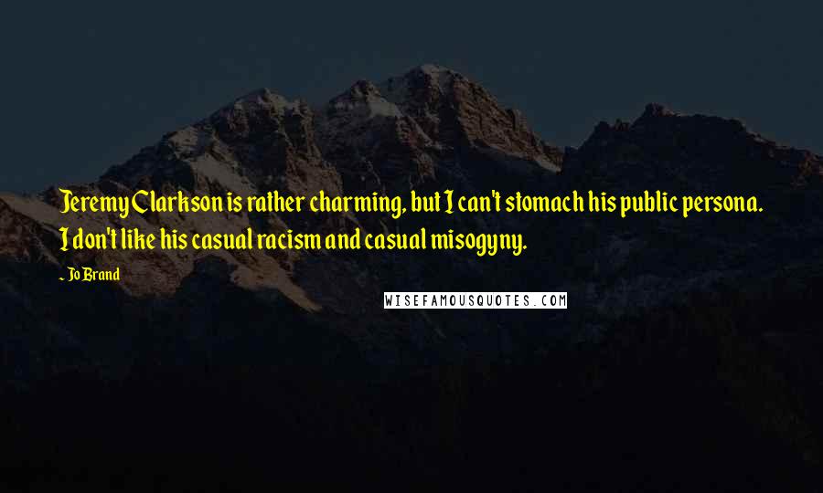 Jo Brand Quotes: Jeremy Clarkson is rather charming, but I can't stomach his public persona. I don't like his casual racism and casual misogyny.