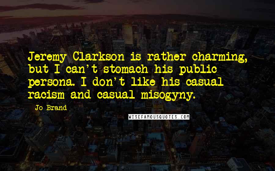 Jo Brand Quotes: Jeremy Clarkson is rather charming, but I can't stomach his public persona. I don't like his casual racism and casual misogyny.