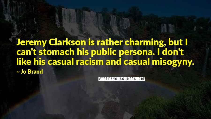 Jo Brand Quotes: Jeremy Clarkson is rather charming, but I can't stomach his public persona. I don't like his casual racism and casual misogyny.
