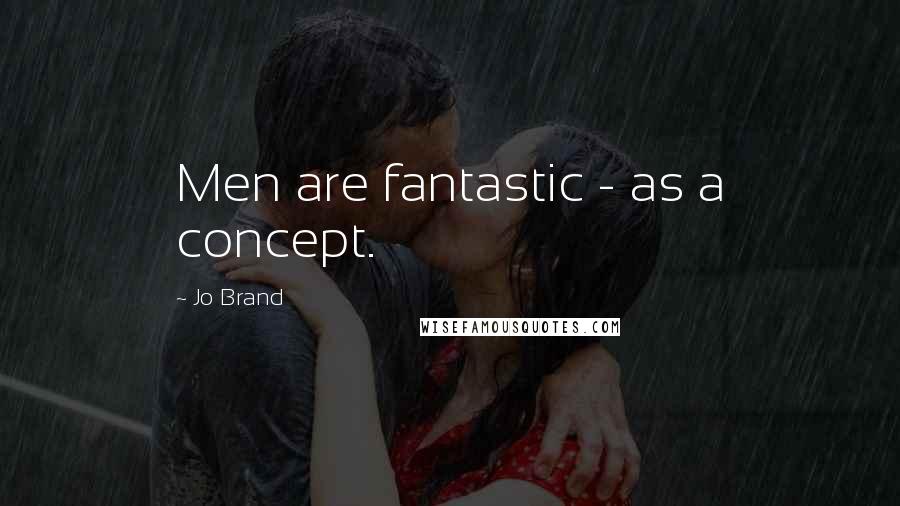 Jo Brand Quotes: Men are fantastic - as a concept.