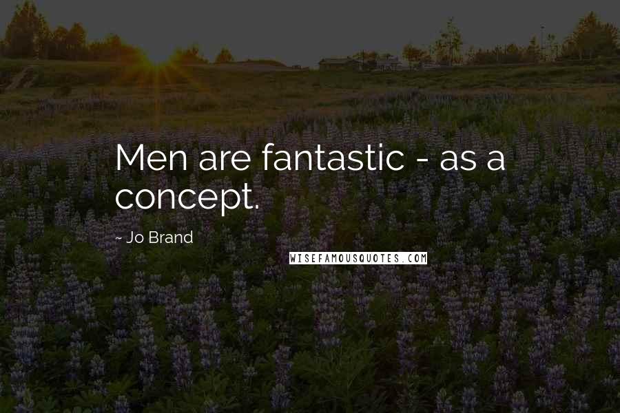 Jo Brand Quotes: Men are fantastic - as a concept.