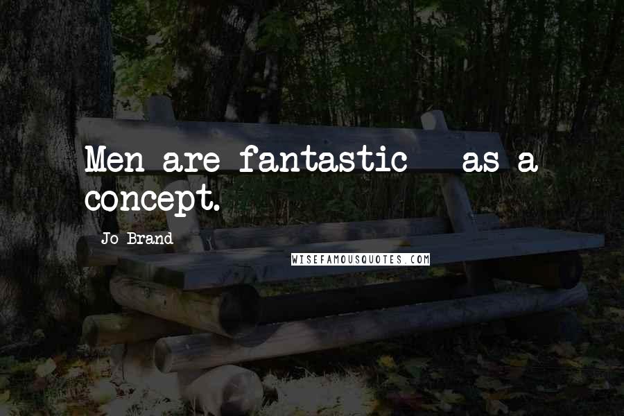 Jo Brand Quotes: Men are fantastic - as a concept.