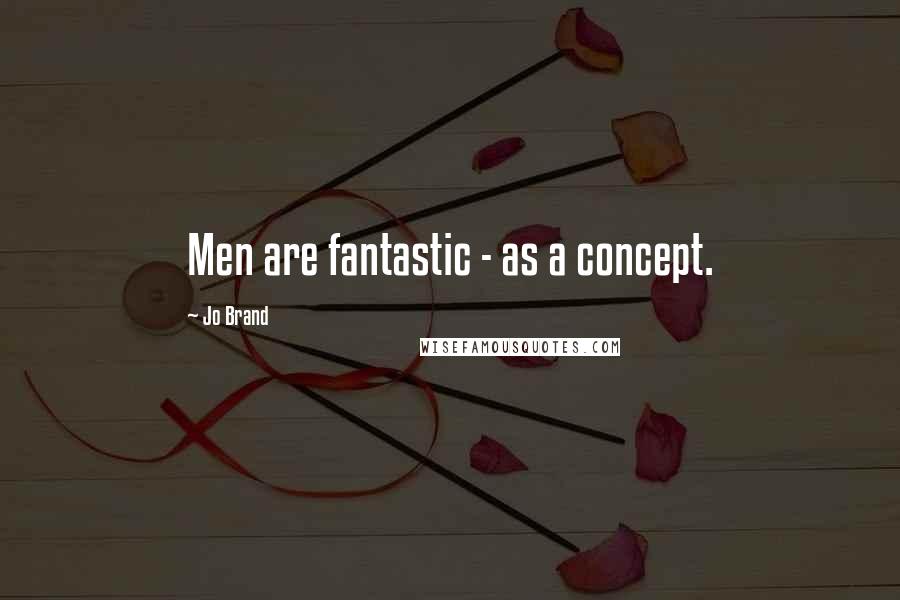 Jo Brand Quotes: Men are fantastic - as a concept.