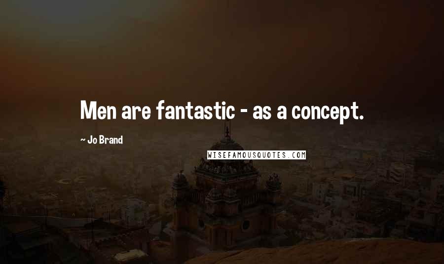 Jo Brand Quotes: Men are fantastic - as a concept.