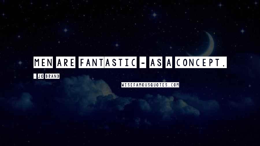 Jo Brand Quotes: Men are fantastic - as a concept.