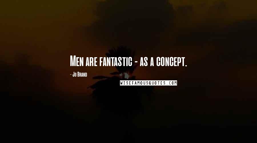 Jo Brand Quotes: Men are fantastic - as a concept.