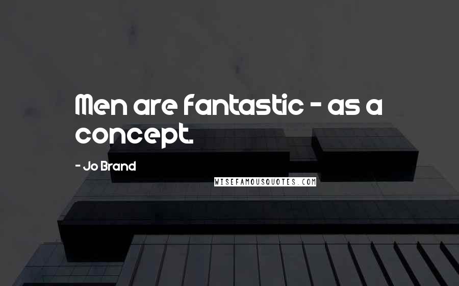 Jo Brand Quotes: Men are fantastic - as a concept.