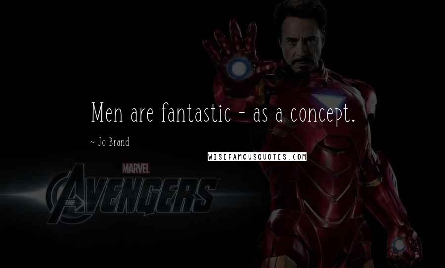 Jo Brand Quotes: Men are fantastic - as a concept.