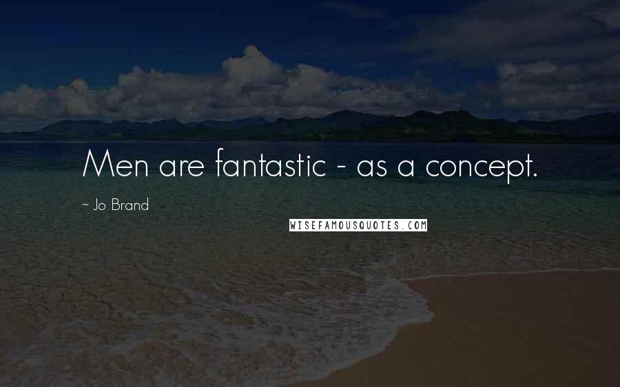 Jo Brand Quotes: Men are fantastic - as a concept.
