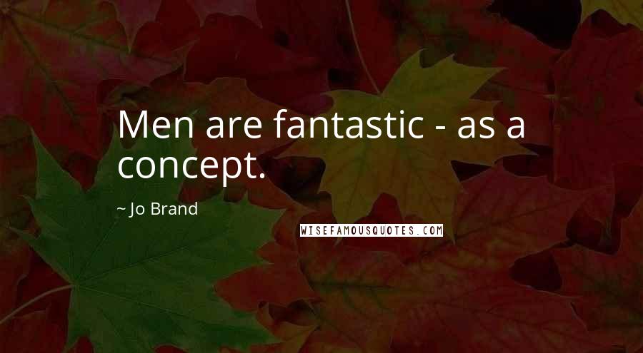 Jo Brand Quotes: Men are fantastic - as a concept.