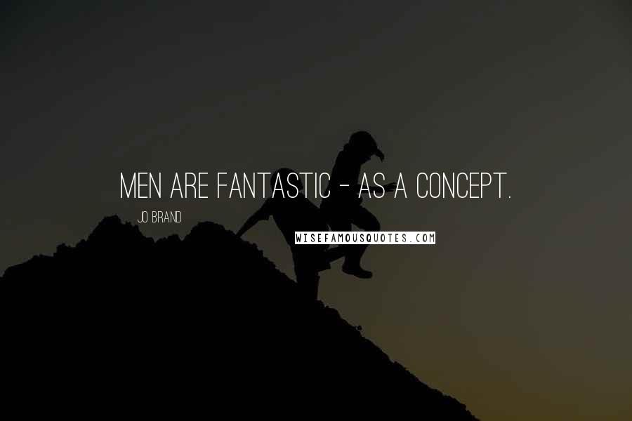 Jo Brand Quotes: Men are fantastic - as a concept.