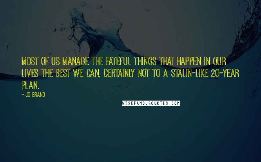 Jo Brand Quotes: Most of us manage the fateful things that happen in our lives the best we can, certainly not to a Stalin-like 20-year plan.