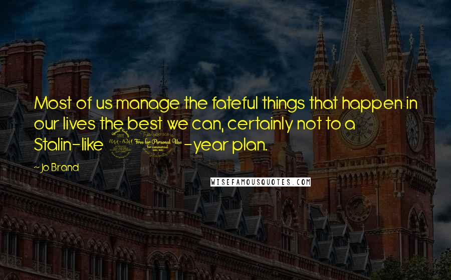 Jo Brand Quotes: Most of us manage the fateful things that happen in our lives the best we can, certainly not to a Stalin-like 20-year plan.