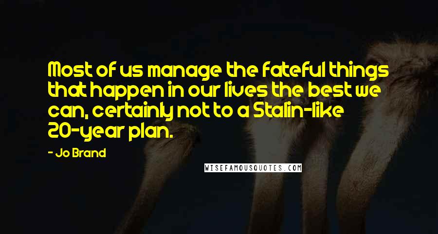 Jo Brand Quotes: Most of us manage the fateful things that happen in our lives the best we can, certainly not to a Stalin-like 20-year plan.