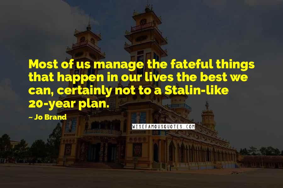 Jo Brand Quotes: Most of us manage the fateful things that happen in our lives the best we can, certainly not to a Stalin-like 20-year plan.