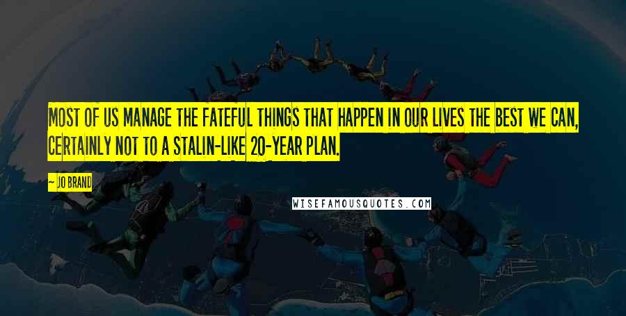 Jo Brand Quotes: Most of us manage the fateful things that happen in our lives the best we can, certainly not to a Stalin-like 20-year plan.