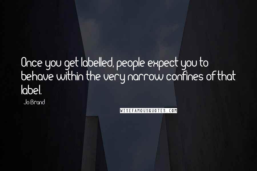 Jo Brand Quotes: Once you get labelled, people expect you to behave within the very narrow confines of that label.