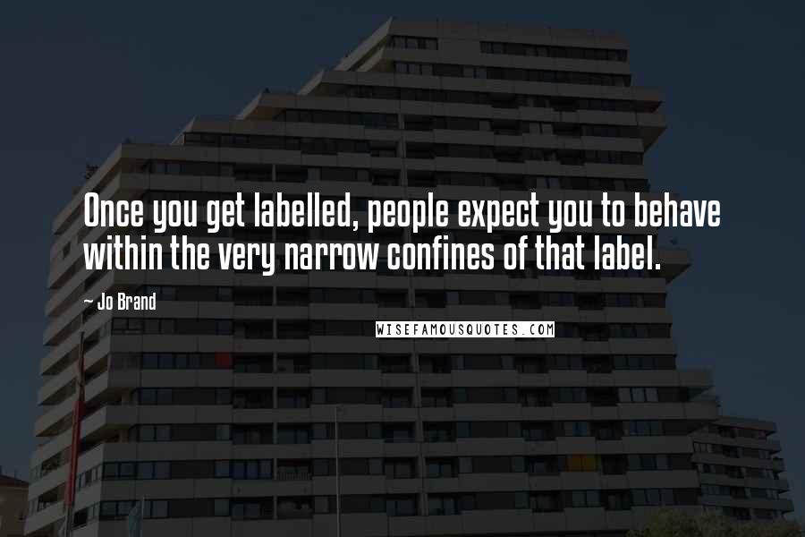 Jo Brand Quotes: Once you get labelled, people expect you to behave within the very narrow confines of that label.