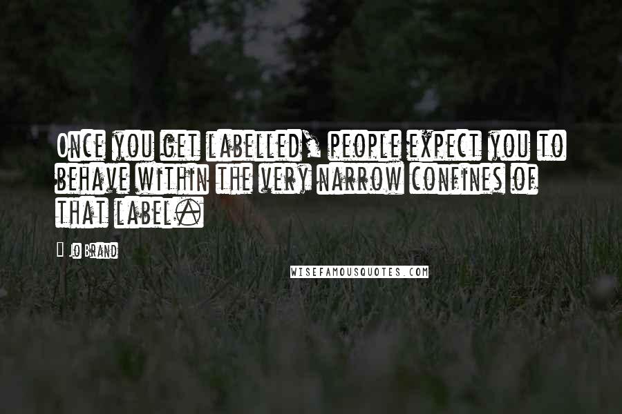 Jo Brand Quotes: Once you get labelled, people expect you to behave within the very narrow confines of that label.