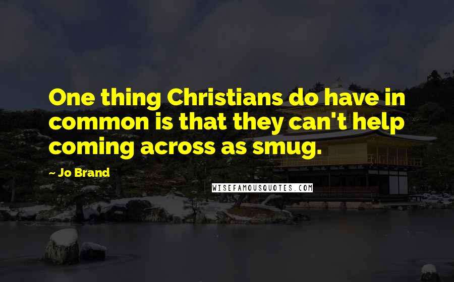 Jo Brand Quotes: One thing Christians do have in common is that they can't help coming across as smug.