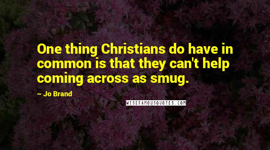 Jo Brand Quotes: One thing Christians do have in common is that they can't help coming across as smug.