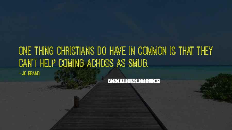 Jo Brand Quotes: One thing Christians do have in common is that they can't help coming across as smug.