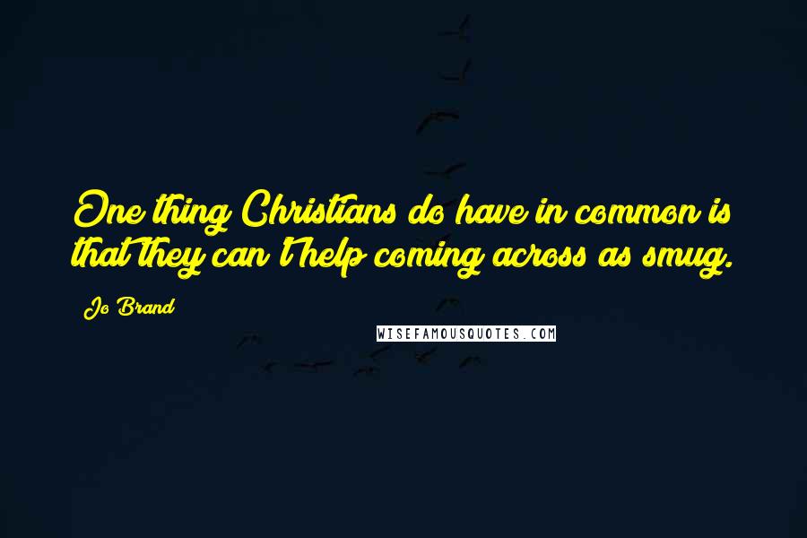 Jo Brand Quotes: One thing Christians do have in common is that they can't help coming across as smug.