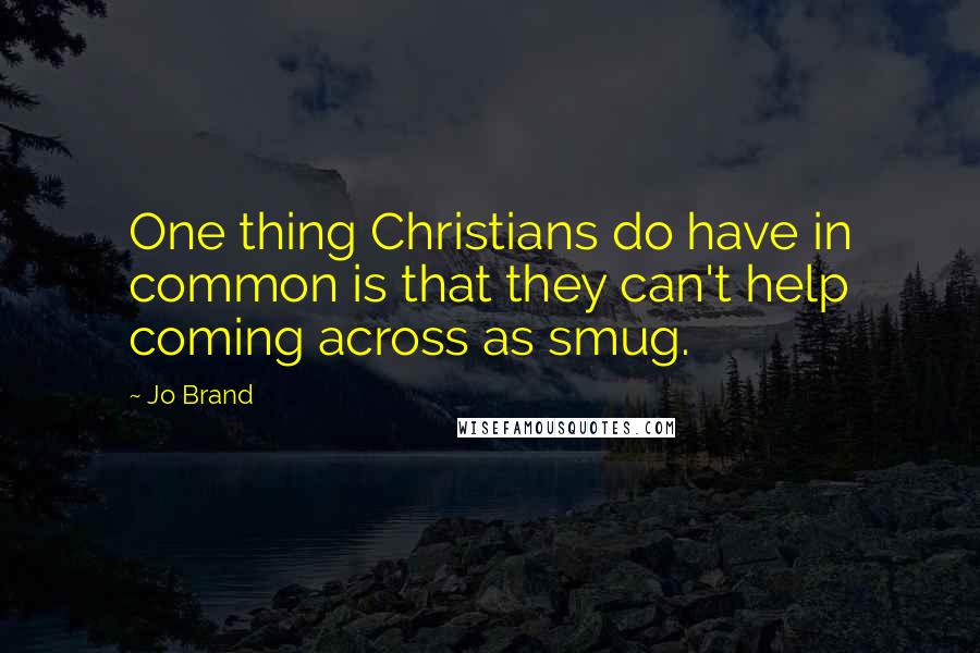 Jo Brand Quotes: One thing Christians do have in common is that they can't help coming across as smug.