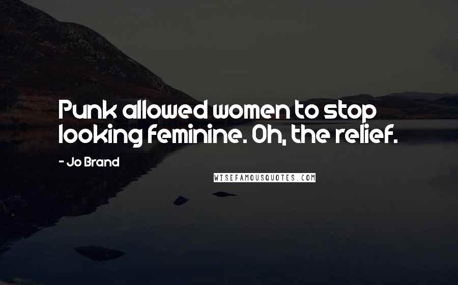 Jo Brand Quotes: Punk allowed women to stop looking feminine. Oh, the relief.