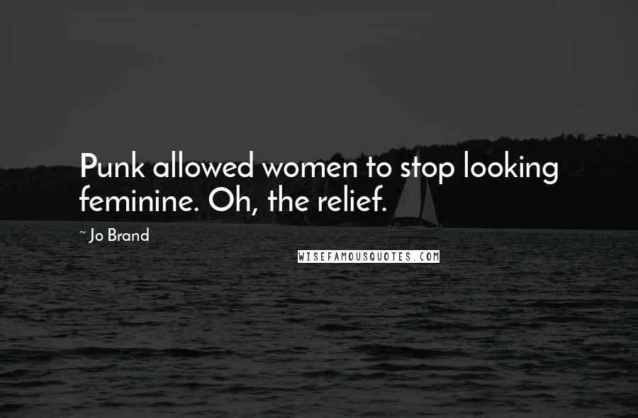 Jo Brand Quotes: Punk allowed women to stop looking feminine. Oh, the relief.