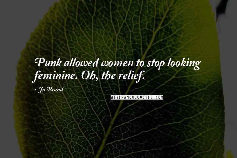 Jo Brand Quotes: Punk allowed women to stop looking feminine. Oh, the relief.