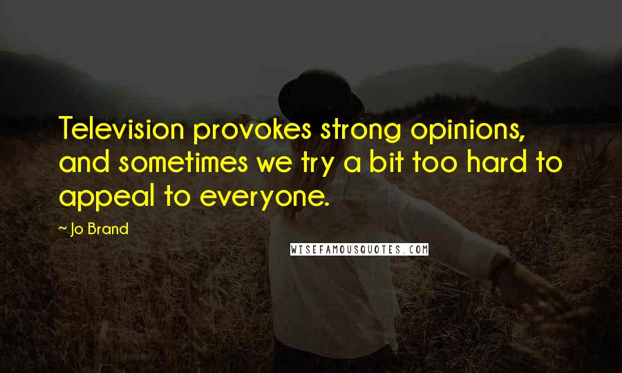 Jo Brand Quotes: Television provokes strong opinions, and sometimes we try a bit too hard to appeal to everyone.